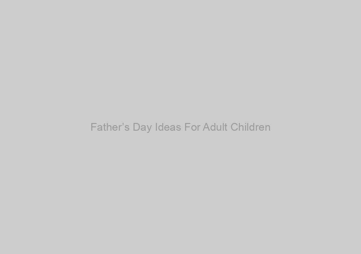 Father’s Day Ideas For Adult Children